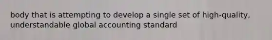 body that is attempting to develop a single set of high-quality, understandable global accounting standard