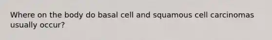 Where on the body do basal cell and squamous cell carcinomas usually occur?