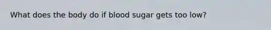 What does the body do if blood sugar gets too low?