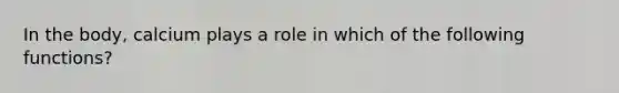 In the body, calcium plays a role in which of the following functions?