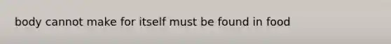 body cannot make for itself must be found in food