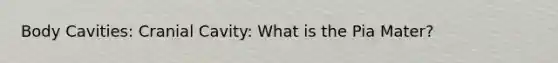 Body Cavities: Cranial Cavity: What is the Pia Mater?