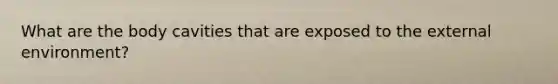 What are the body cavities that are exposed to <a href='https://www.questionai.com/knowledge/kpkoUX83Zl-the-external-environment' class='anchor-knowledge'>the external environment</a>?