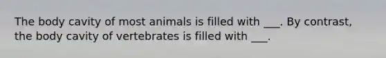 The body cavity of most animals is filled with ___. By contrast, the body cavity of vertebrates is filled with ___.