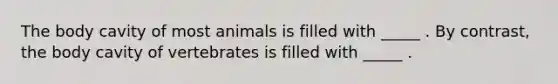 The body cavity of most animals is filled with _____ . By contrast, the body cavity of vertebrates is filled with _____ .