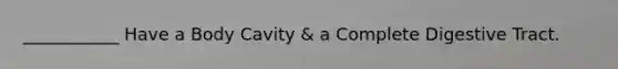 ___________ Have a Body Cavity & a Complete Digestive Tract.