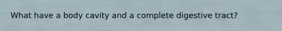 What have a body cavity and a complete digestive tract?