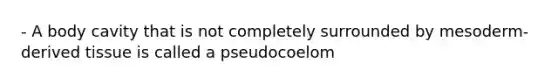 - A body cavity that is not completely surrounded by mesoderm-derived tissue is called a pseudocoelom