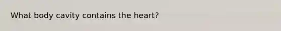 What body cavity contains <a href='https://www.questionai.com/knowledge/kya8ocqc6o-the-heart' class='anchor-knowledge'>the heart</a>?