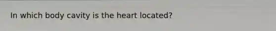 In which body cavity is the heart located?