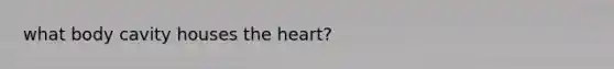 what body cavity houses the heart?