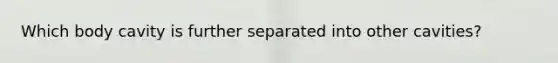 Which body cavity is further separated into other cavities?