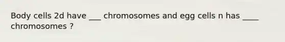 Body cells 2d have ___ chromosomes and egg cells n has ____ chromosomes ?