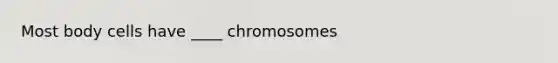 Most body cells have ____ chromosomes