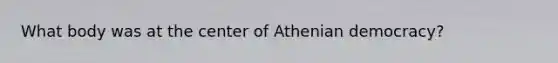 What body was at the center of Athenian democracy?