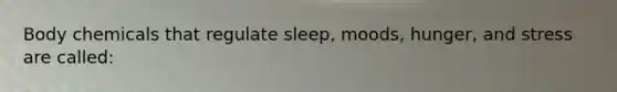 Body chemicals that regulate sleep, moods, hunger, and stress are called: