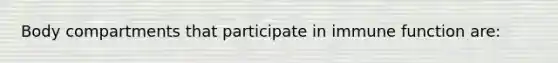 Body compartments that participate in immune function are:
