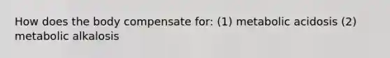 How does the body compensate for: (1) metabolic acidosis (2) metabolic alkalosis