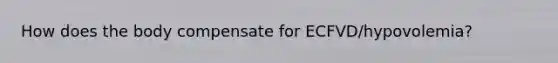 How does the body compensate for ECFVD/hypovolemia?