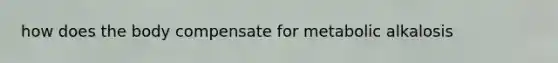 how does the body compensate for metabolic alkalosis