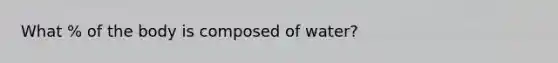 What % of the body is composed of water?