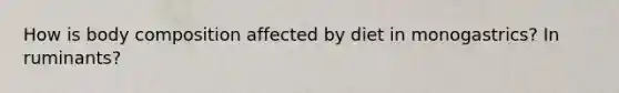 How is body composition affected by diet in monogastrics? In ruminants?