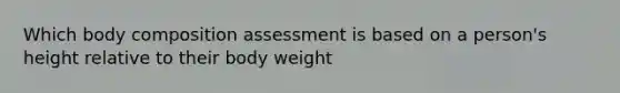 Which body composition assessment is based on a person's height relative to their body weight