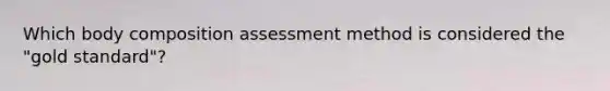 Which body composition assessment method is considered the "gold standard"?