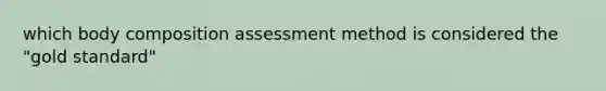 which body composition assessment method is considered the "gold standard"