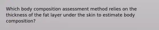 Which body composition assessment method relies on the thickness of the fat layer under the skin to estimate body composition?