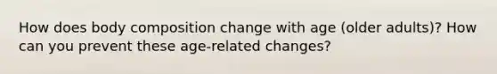 How does body composition change with age (older adults)? How can you prevent these age-related changes?