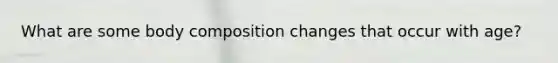 What are some body composition changes that occur with age?