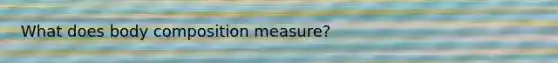 What does body composition measure?