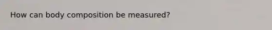 How can body composition be measured?