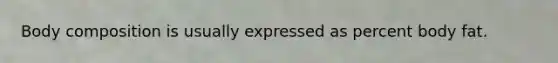 Body composition is usually expressed as percent body fat.