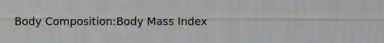 Body Composition:Body Mass Index