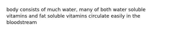 body consists of much water, many of both water soluble vitamins and fat soluble vitamins circulate easily in the bloodstream