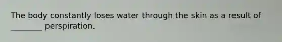 The body constantly loses water through the skin as a result of ________ perspiration.