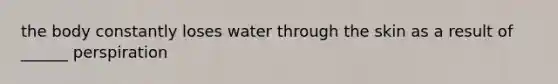 the body constantly loses water through the skin as a result of ______ perspiration