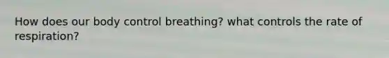 How does our body control breathing? what controls the rate of respiration?