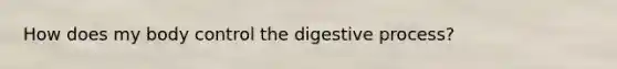 How does my body control the digestive process?