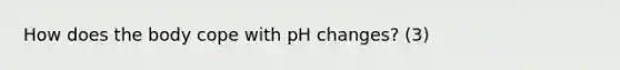 How does the body cope with pH changes? (3)