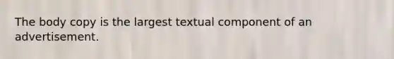 The body copy is the largest textual component of an advertisement.