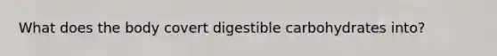 What does the body covert digestible carbohydrates into?