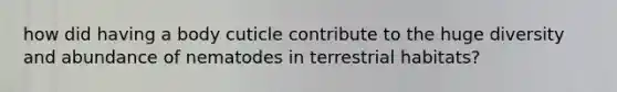 how did having a body cuticle contribute to the huge diversity and abundance of nematodes in terrestrial habitats?