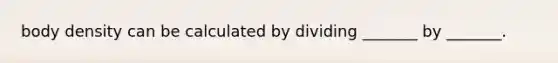 body density can be calculated by dividing _______ by _______.