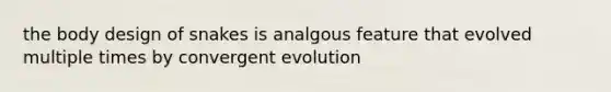 the body design of snakes is analgous feature that evolved multiple times by convergent evolution