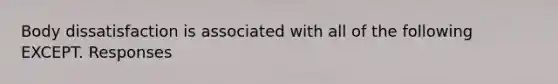 Body dissatisfaction is associated with all of the following EXCEPT. Responses