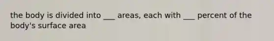 the body is divided into ___ areas, each with ___ percent of the body's <a href='https://www.questionai.com/knowledge/kEtsSAPENL-surface-area' class='anchor-knowledge'>surface area</a>