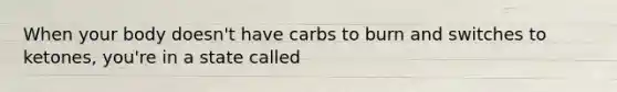 When your body doesn't have carbs to burn and switches to ketones, you're in a state called